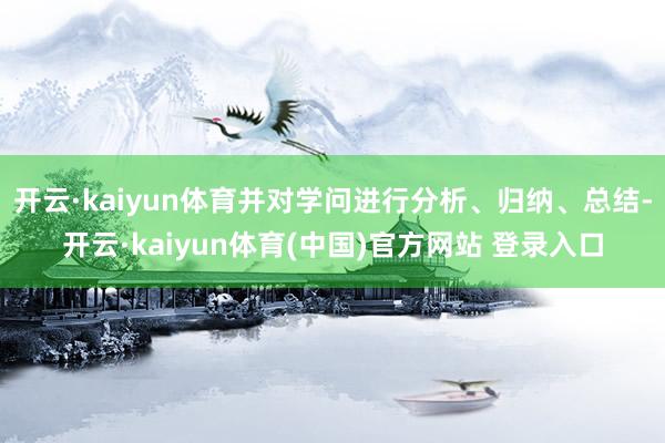 开云·kaiyun体育并对学问进行分析、归纳、总结-开云·kaiyun体育(中国)官方网站 登录入口