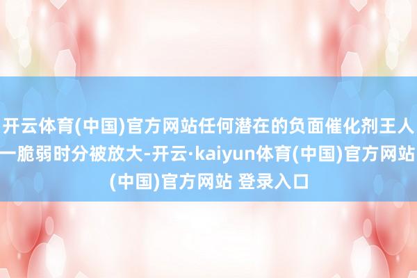 开云体育(中国)官方网站任何潜在的负面催化剂王人可能在这一脆弱时分被放大-开云·kaiyun体育(中国)官方网站 登录入口