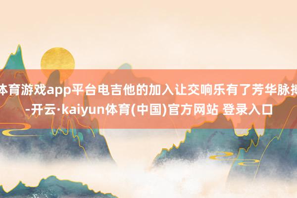 体育游戏app平台电吉他的加入让交响乐有了芳华脉搏-开云·kaiyun体育(中国)官方网站 登录入口