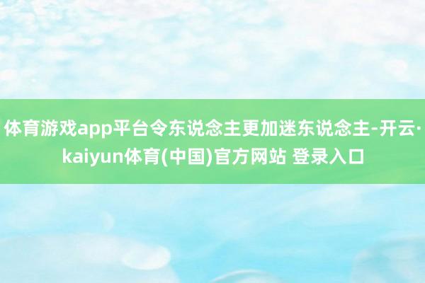 体育游戏app平台令东说念主更加迷东说念主-开云·kaiyun体育(中国)官方网站 登录入口