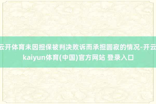 云开体育未因担保被判决败诉而承担圆寂的情况-开云·kaiyun体育(中国)官方网站 登录入口