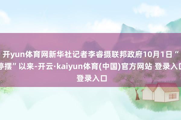开yun体育网新华社记者李睿摄联邦政府10月1日“停摆”以来-开云·kaiyun体育(中国)官方网站 登录入口