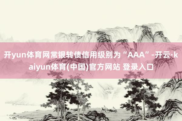 开yun体育网常银转债信用级别为“AAA”-开云·kaiyun体育(中国)官方网站 登录入口